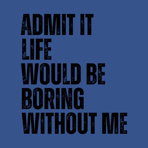 Admit It Life Would Be Boring Without Me by Thoratostore