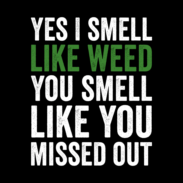 Weed, Yes I Smell Like Weed And You Smell Like You Missed Out by GuuuExperience