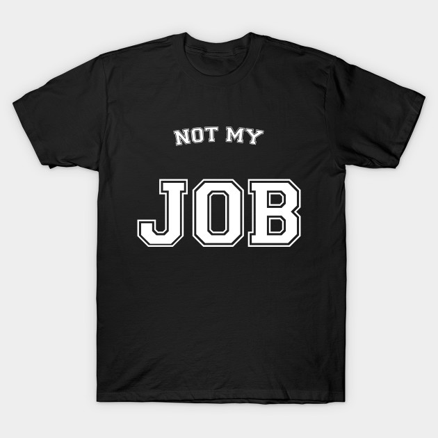 Not My Job Not My Job T Shirt Teepublic