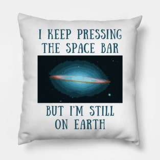 I keep pressing the space bar but i'm still on earth Pillow