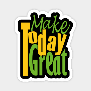 MAKE TODAY GREAT Magnet