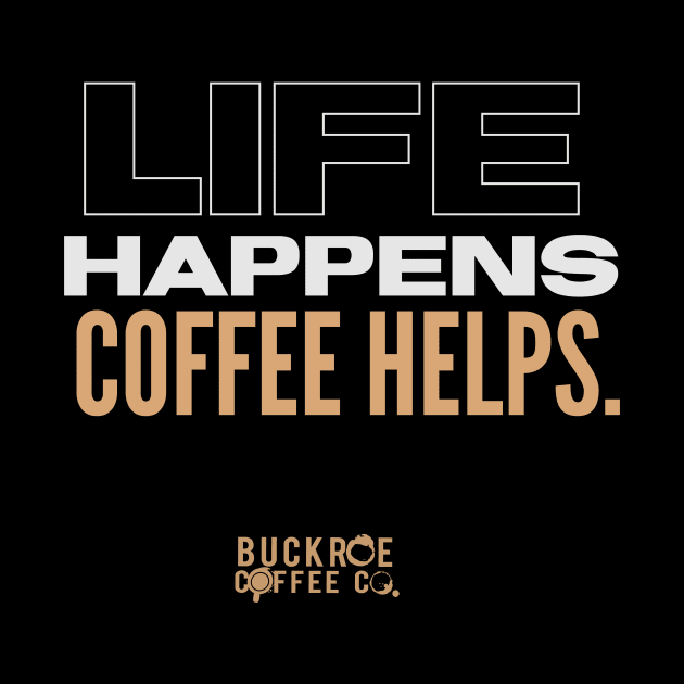 life happens. coffee helps by BuckroeCoffeeCo