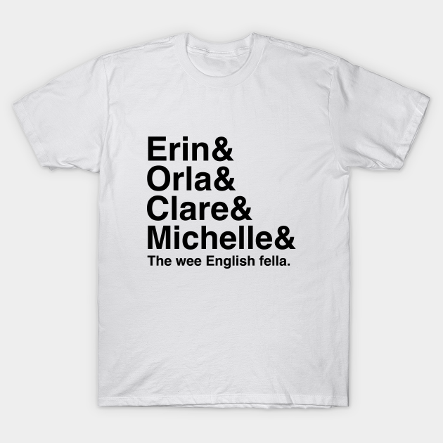 Derry Girls Shirt Character Names Erin And Orla And Clare And Michelle And The Wee English Fella Derry Girls T Shirt Teepublic