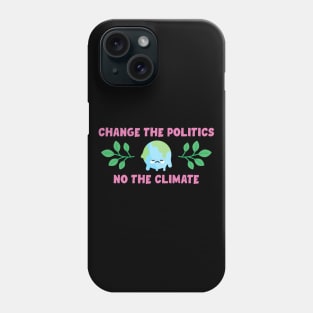 Change The Politics Not The Climate Phone Case