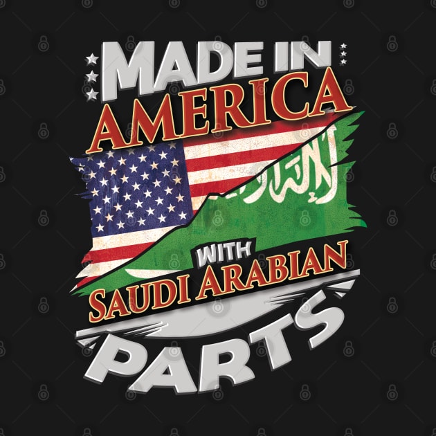 Made In America With Saudi Arabian Parts - Gift for Saudi Arabian From Saudi Arabia by Country Flags