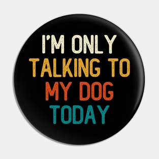 I'm Only Talking To My Dog Today Pin