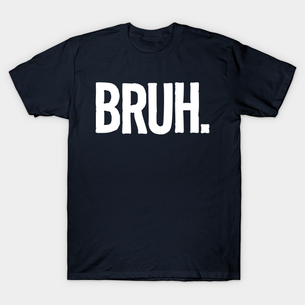 Bruh - Bruh - T-Shirt | TeePublic