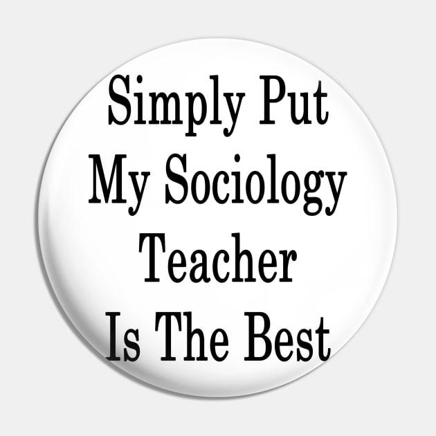 Simply Put My Sociology Teacher Is The Best Pin by supernova23