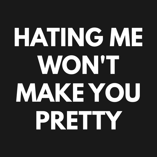 Hating Me Won't Make You Pretty by coffeeandwinedesigns