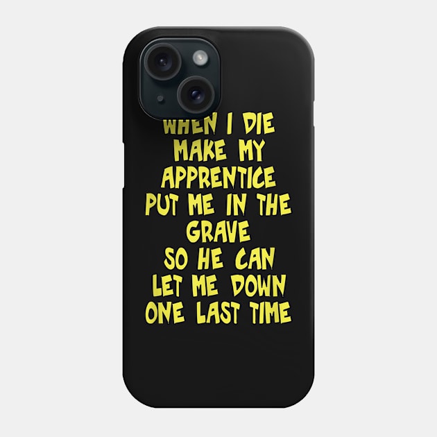 When I Die Make My Apprentice Put Me In The Grave So He Can Let Me Down One Last Time Phone Case by prunioneman