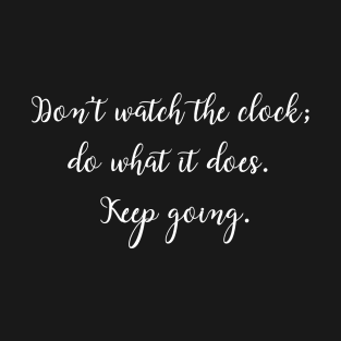 Don't watch the clock; do what it does. Keep going. T-Shirt