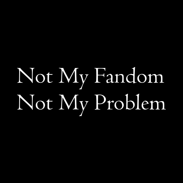 Not My Fandom Not My Problem by NerdWordDesigns