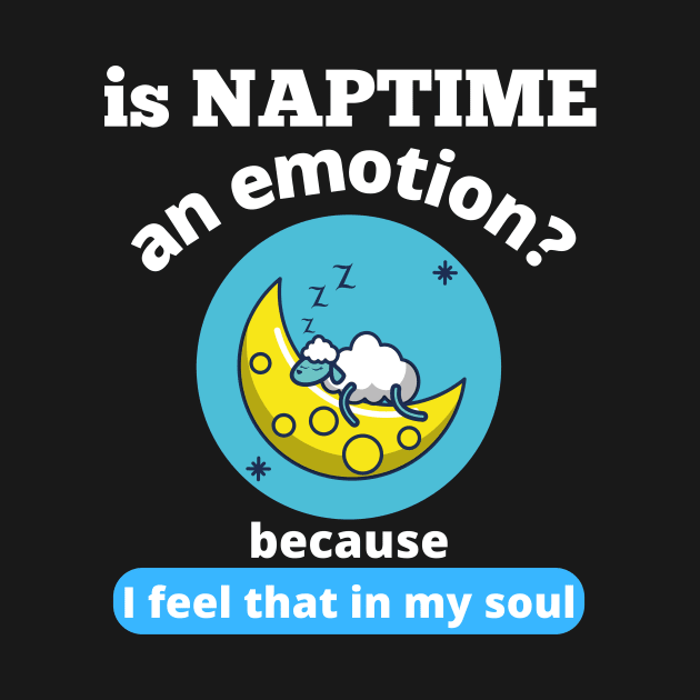 Is Naptime An Emotion Because I Feel That In My Soul Funny Quotes Humor Gifts by shywolf