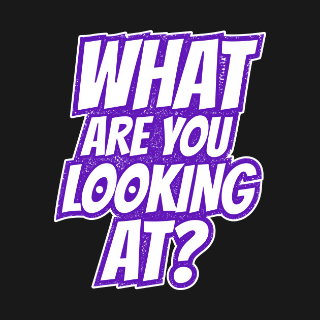 Discover What are You Looking at? - What Are You Looking At - T-Shirt