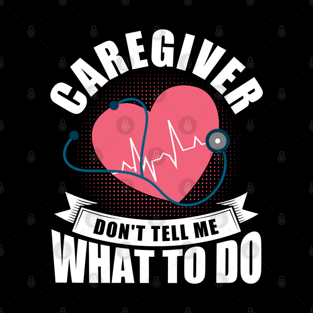 Caregiver Don't Tell Me What To Do Nurse Home Health Aide by Toeffishirts