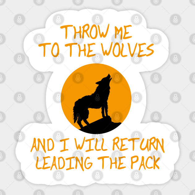 Throw Me To The Wolves And I Will Return Leading The Pack Wolf Wolf Sticker Teepublic