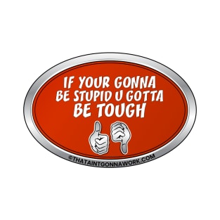 If Your Gonna Be Stupid U Gotta Be Tough T-Shirt