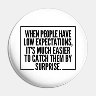 When people have low expectations, it's much easier to catch them by surprise. Pin