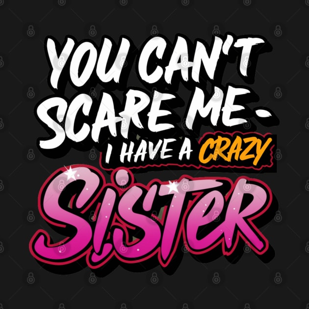 You Can't Scare Me I Have A Crazy Sister by Hunter_c4 "Click here to uncover more designs"