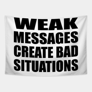 WEAK MESSAGES CREATE BAD SITUATIONS Tapestry