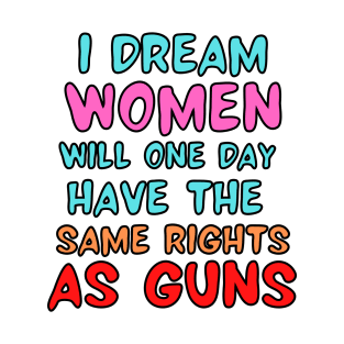 I Dream Women Will One Day Have The Same Rights As Guns T-Shirt