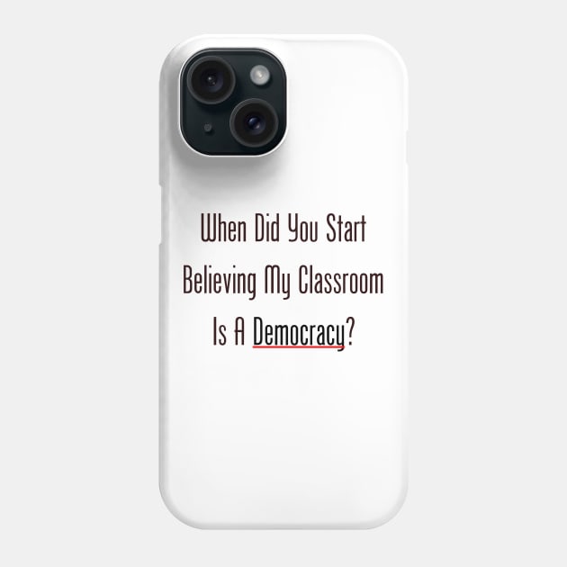 When Did You Start Believing My Classroom Is A Democracy? Phone Case by GeekNirvana