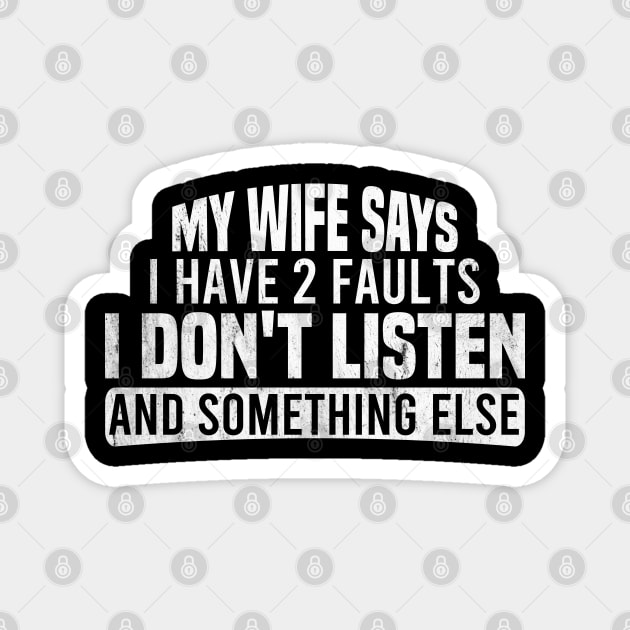 My Wife Says I Have Two Faults I Don't Listen And Something Else Magnet by Blonc