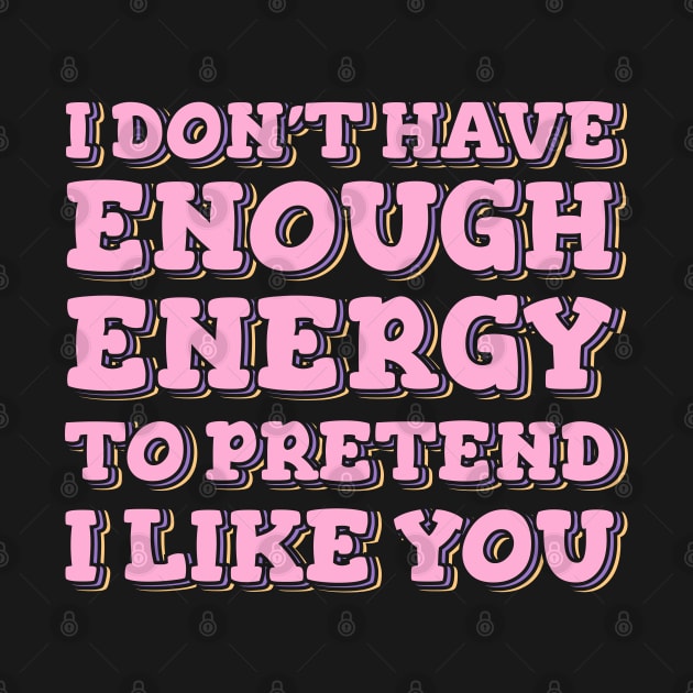 I Don't Have Enough Energy To Pretend I Like You by ardp13