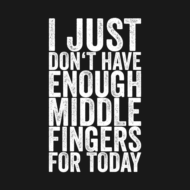 Discover I Just Don't Have Enough Middle Fingers For Today - Funny Quotes - T-Shirt