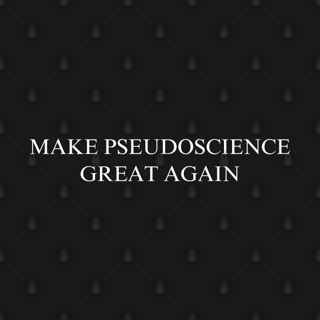 Make Pseudoscience Great Again by coyoteandroadrunner