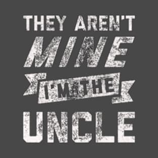They Aren't Mine. I'm The Uncle  - Embrace the Uncle Life! T-Shirt