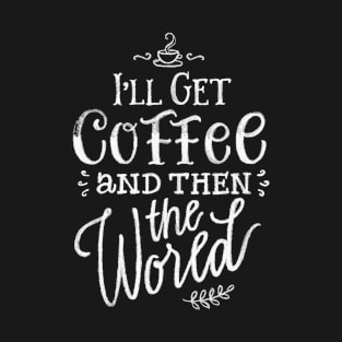 I'll get coffeeand then the world T-Shirt