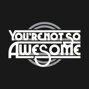 You're not so awesome T-Shirt