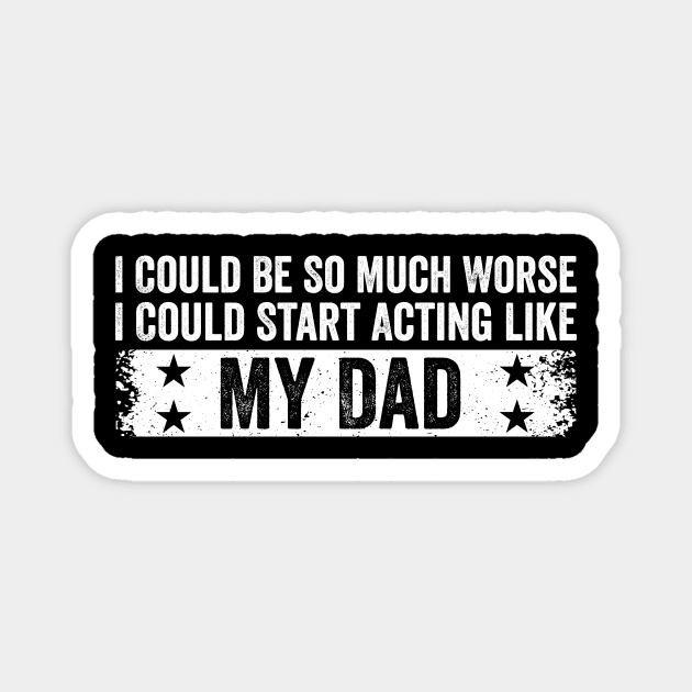 I Could Be So Much Worse I Could Start Acting Like My Dad Magnet by ArtistTee ⭐⭐⭐⭐⭐