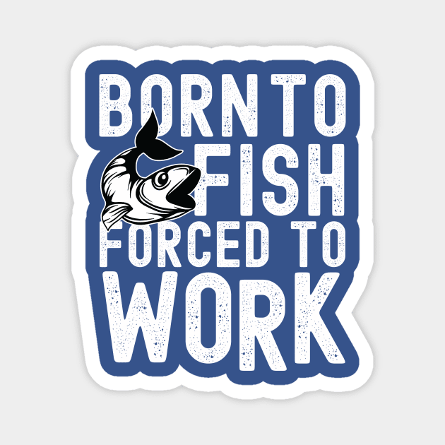 BORN TO FISH FORCED TO WORK Magnet by Urshrt