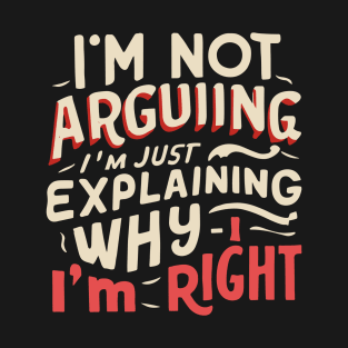 I'm not arguing, I'm just explaining why I'm right - Confident Statement T-Shirt