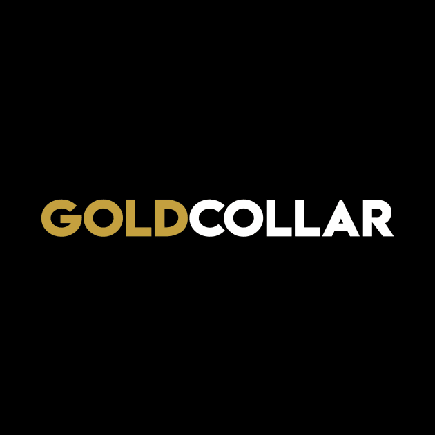 You're not white or blue collar, You're GOLD COLLAR! by TecThreads