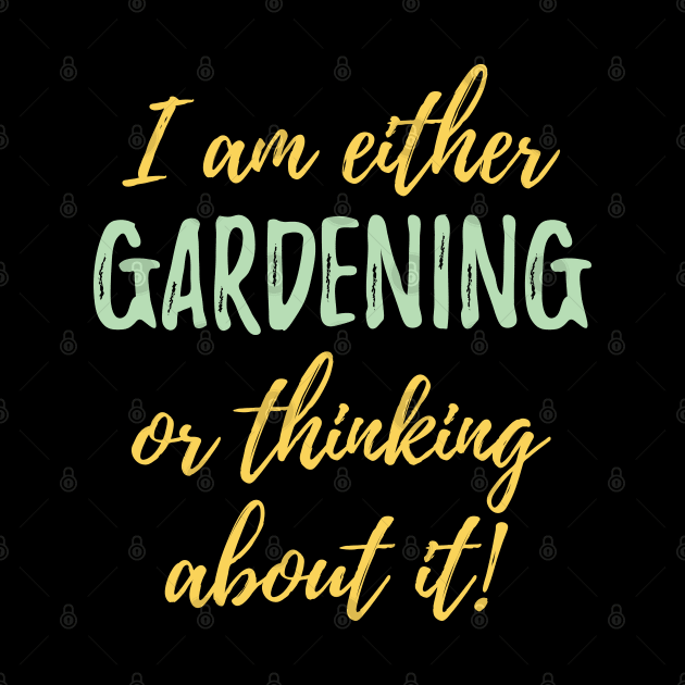 Gardening - I Am Either Gardening Or Thinking About It by Kudostees