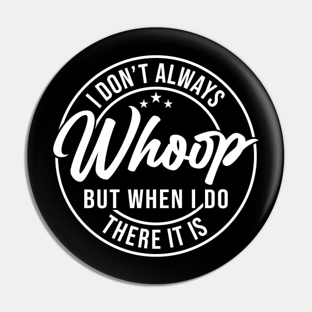 I Don't Always Whoop But When I Do There It Is, Sarcastic sayings Pin by Nisrine