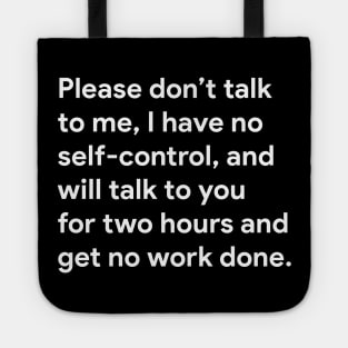 Please don't talk to me, I have no self-control, and will talk to you for two hours and get no work done. Tote