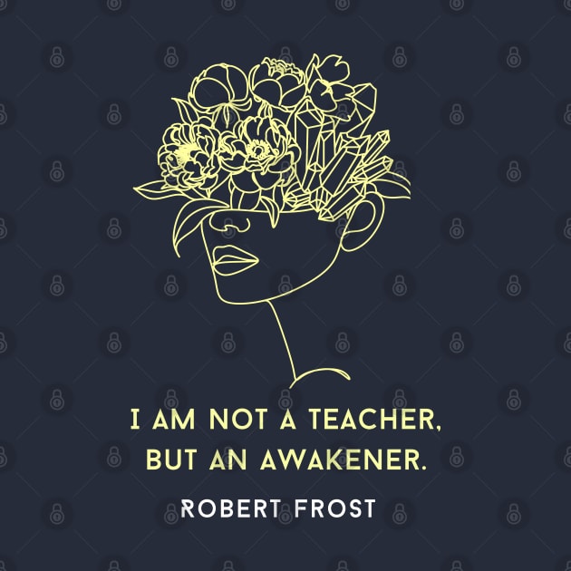 Robert Frost quote about teaching: I am not a teacher, but an awakener by artbleed