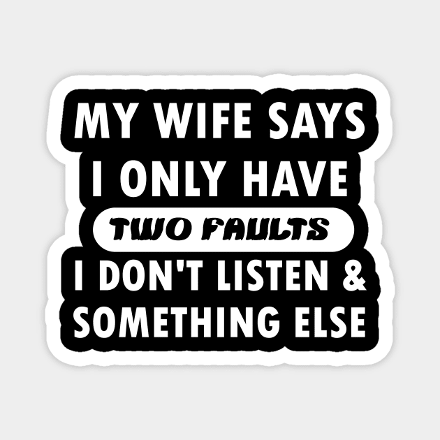 My wife says i only have two faults i don't listen and something else Magnet by mogibul