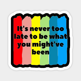 It's never too late to be what you might've been Magnet