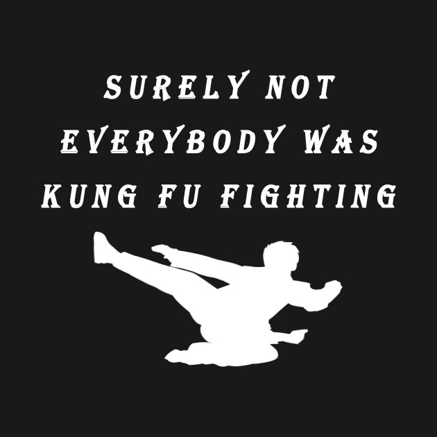 Surely Not Everybody was Kung Fu Fighting Meme Surely Not Everybody Was Kung Fu Fighti T
