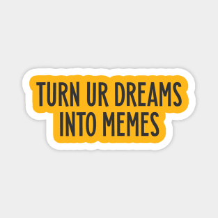 Turn your dreams into memes Magnet