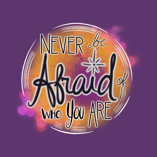 Never Be Afraid Of Who You Are by colleen.rose.art