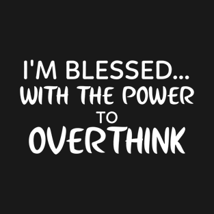 I'm blessed with the power to overthink | Funny T-Shirt