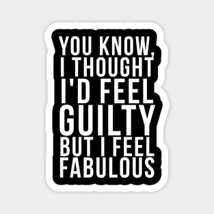 You know, I thought I'd feel guilty but I feel fabulous Magnet