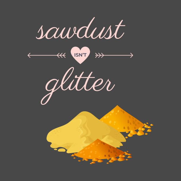 Sawdust Isn't Glitter by Hofmann's Design