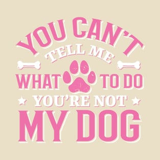 You Can't Tell me What to do You're not My Dog T-Shirt